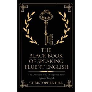 The Black Book of Speaking Fluent English: The Quickest Way to Improve Your Spok